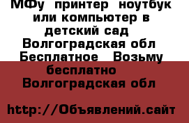 МФу, принтер, ноутбук или компьютер в детский сад - Волгоградская обл. Бесплатное » Возьму бесплатно   . Волгоградская обл.